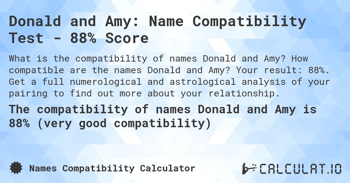 Donald and Amy: Name Compatibility Test - 88% Score. How compatible are the names Donald and Amy? Your result: 88%. Get a full numerological and astrological analysis of your pairing to find out more about your relationship.