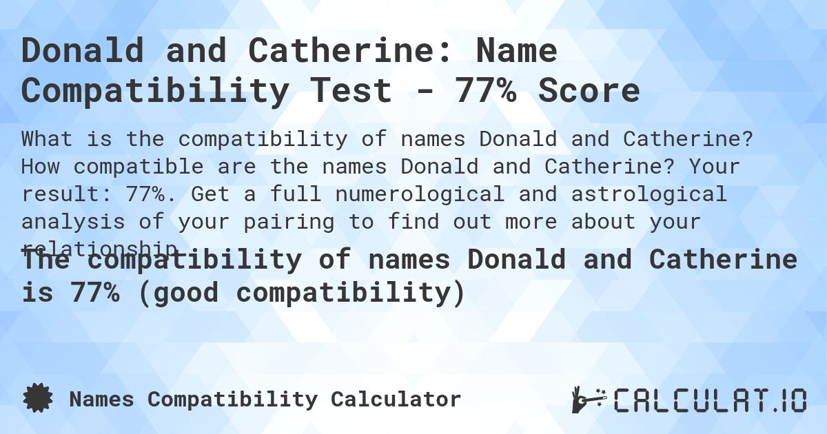 Donald and Catherine: Name Compatibility Test - 77% Score. How compatible are the names Donald and Catherine? Your result: 77%. Get a full numerological and astrological analysis of your pairing to find out more about your relationship.