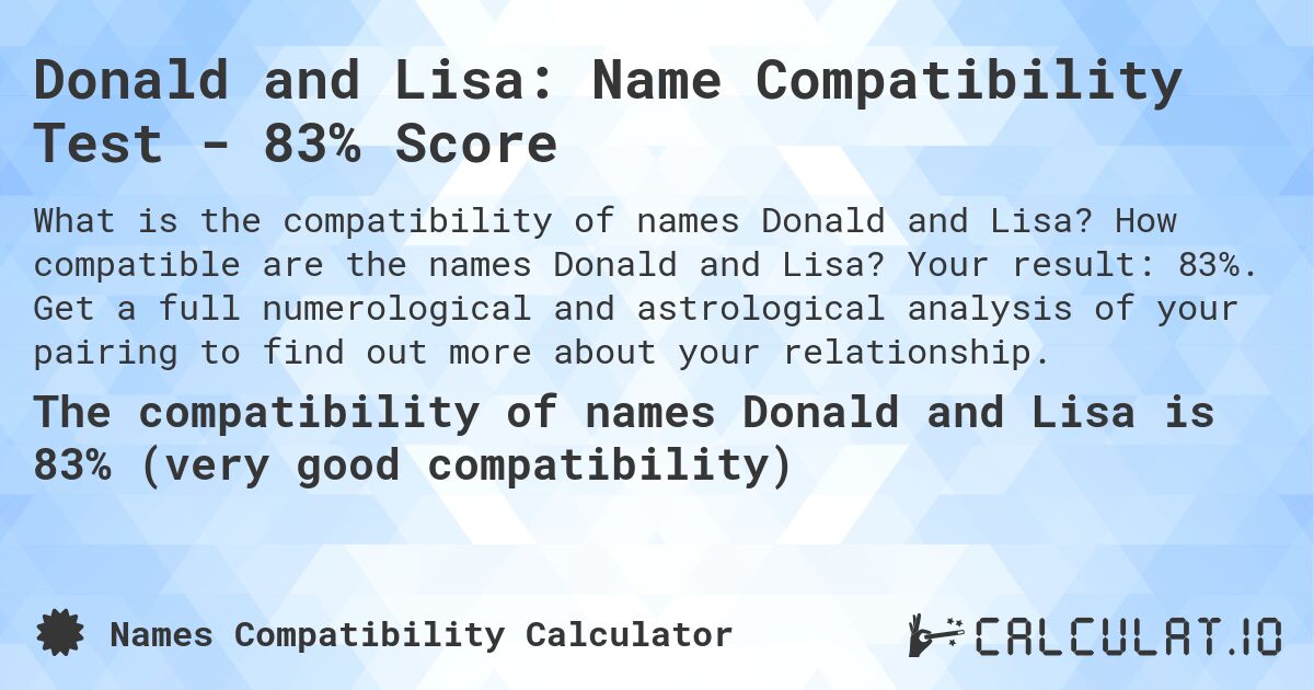 Donald and Lisa: Name Compatibility Test - 83% Score. How compatible are the names Donald and Lisa? Your result: 83%. Get a full numerological and astrological analysis of your pairing to find out more about your relationship.