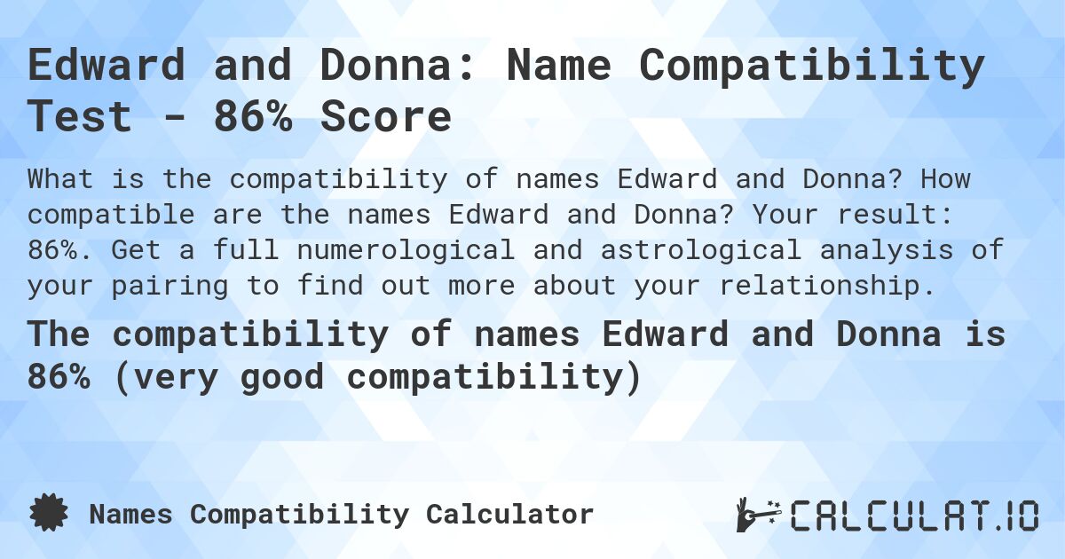 Edward and Donna: Name Compatibility Test - 86% Score. How compatible are the names Edward and Donna? Your result: 86%. Get a full numerological and astrological analysis of your pairing to find out more about your relationship.