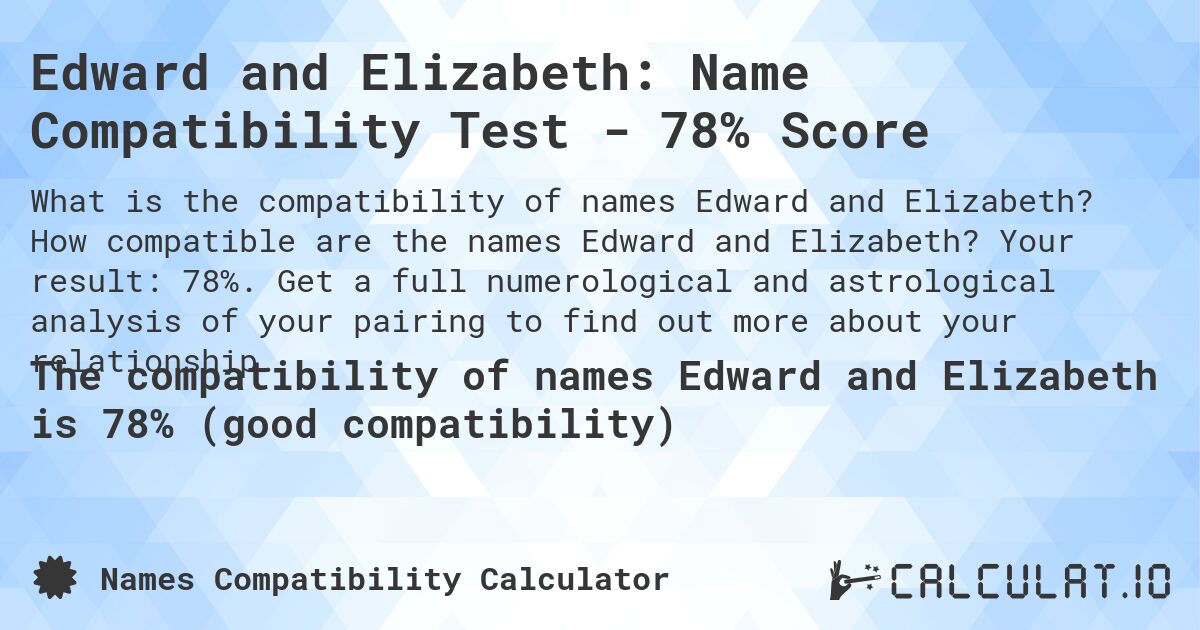 Edward and Elizabeth: Name Compatibility Test - 78% Score. How compatible are the names Edward and Elizabeth? Your result: 78%. Get a full numerological and astrological analysis of your pairing to find out more about your relationship.
