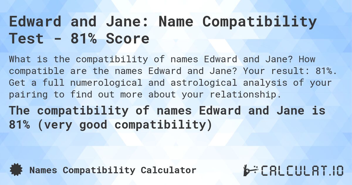 Edward and Jane: Name Compatibility Test - 81% Score. How compatible are the names Edward and Jane? Your result: 81%. Get a full numerological and astrological analysis of your pairing to find out more about your relationship.