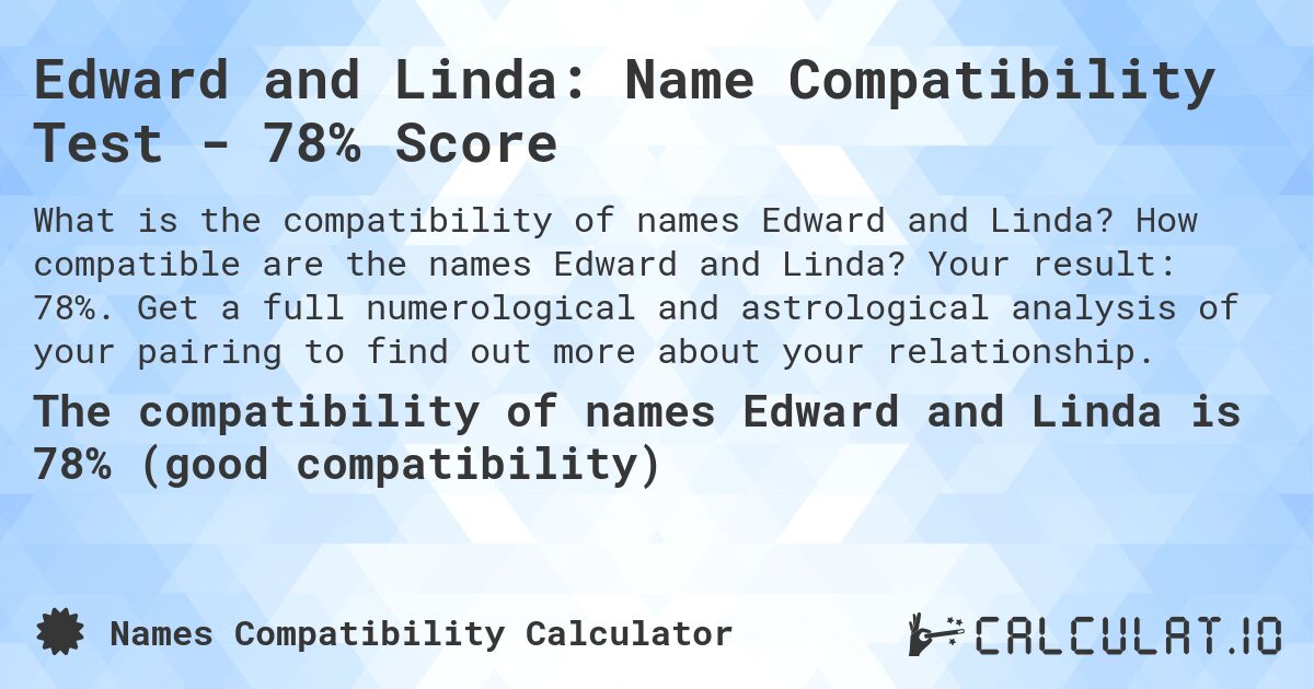 Edward and Linda: Name Compatibility Test - 78% Score. How compatible are the names Edward and Linda? Your result: 78%. Get a full numerological and astrological analysis of your pairing to find out more about your relationship.