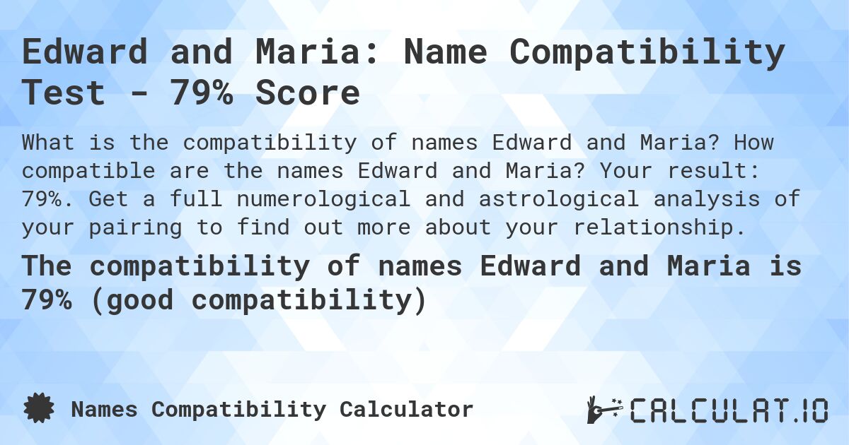 Edward and Maria: Name Compatibility Test - 79% Score. How compatible are the names Edward and Maria? Your result: 79%. Get a full numerological and astrological analysis of your pairing to find out more about your relationship.