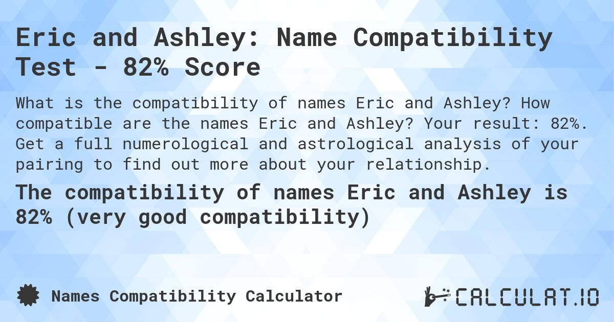 Eric and Ashley: Name Compatibility Test - 82% Score. How compatible are the names Eric and Ashley? Your result: 82%. Get a full numerological and astrological analysis of your pairing to find out more about your relationship.