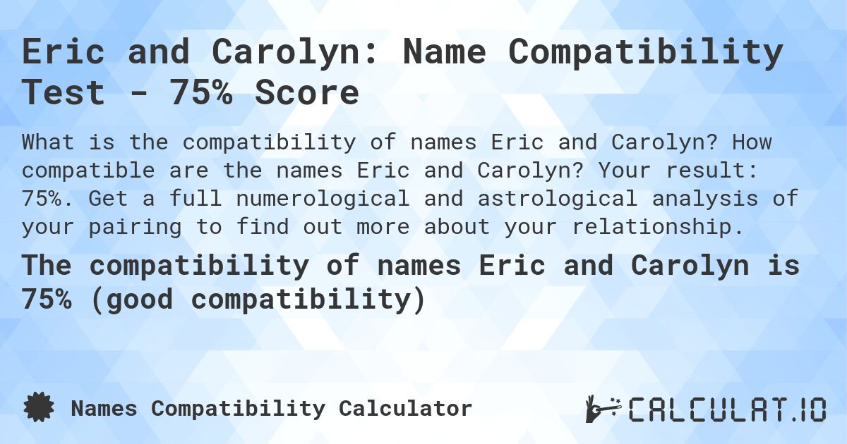 Eric and Carolyn: Name Compatibility Test - 75% Score. How compatible are the names Eric and Carolyn? Your result: 75%. Get a full numerological and astrological analysis of your pairing to find out more about your relationship.