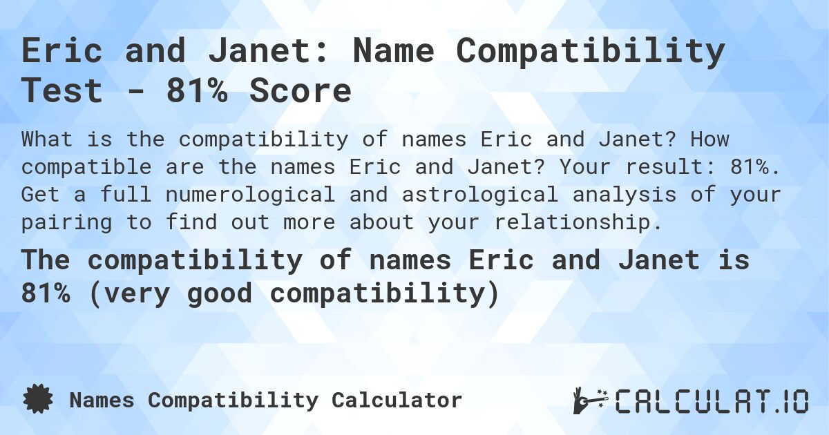 Eric and Janet: Name Compatibility Test - 81% Score. How compatible are the names Eric and Janet? Your result: 81%. Get a full numerological and astrological analysis of your pairing to find out more about your relationship.