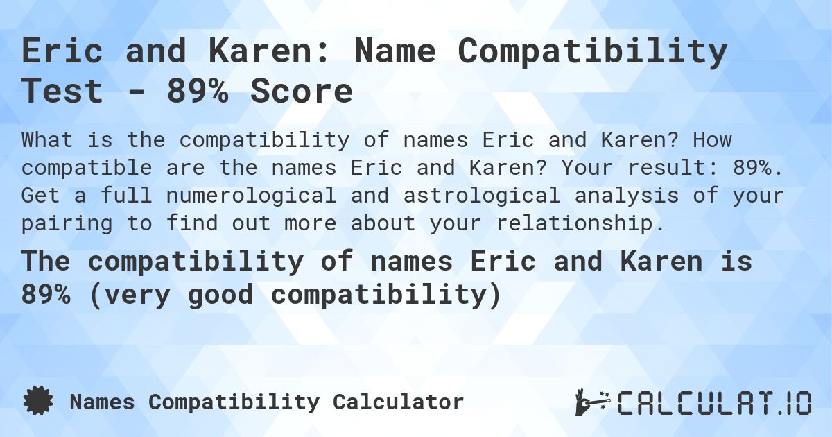 Eric and Karen: Name Compatibility Test - 89% Score. How compatible are the names Eric and Karen? Your result: 89%. Get a full numerological and astrological analysis of your pairing to find out more about your relationship.