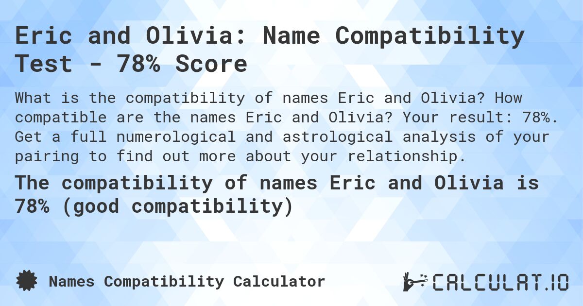 Eric and Olivia: Name Compatibility Test - 78% Score. How compatible are the names Eric and Olivia? Your result: 78%. Get a full numerological and astrological analysis of your pairing to find out more about your relationship.
