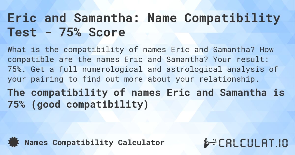 Eric and Samantha: Name Compatibility Test - 75% Score. How compatible are the names Eric and Samantha? Your result: 75%. Get a full numerological and astrological analysis of your pairing to find out more about your relationship.