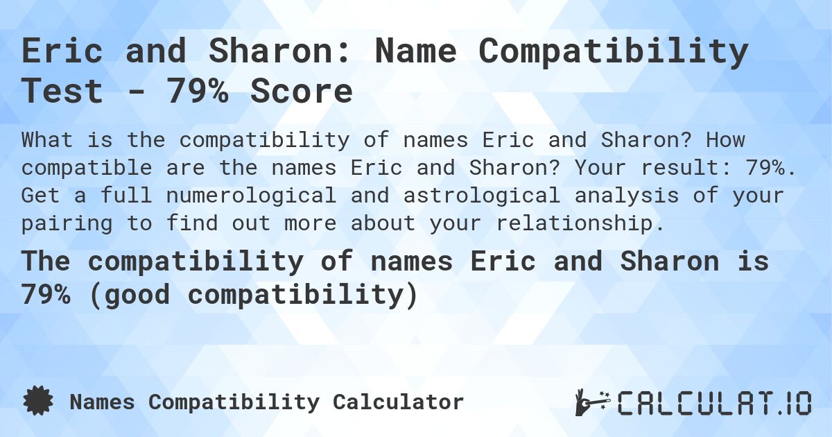 Eric and Sharon: Name Compatibility Test - 79% Score. How compatible are the names Eric and Sharon? Your result: 79%. Get a full numerological and astrological analysis of your pairing to find out more about your relationship.