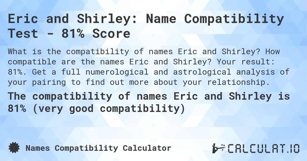 Eric and Shirley: Name Compatibility Test - 81% Score. How compatible are the names Eric and Shirley? Your result: 81%. Get a full numerological and astrological analysis of your pairing to find out more about your relationship.