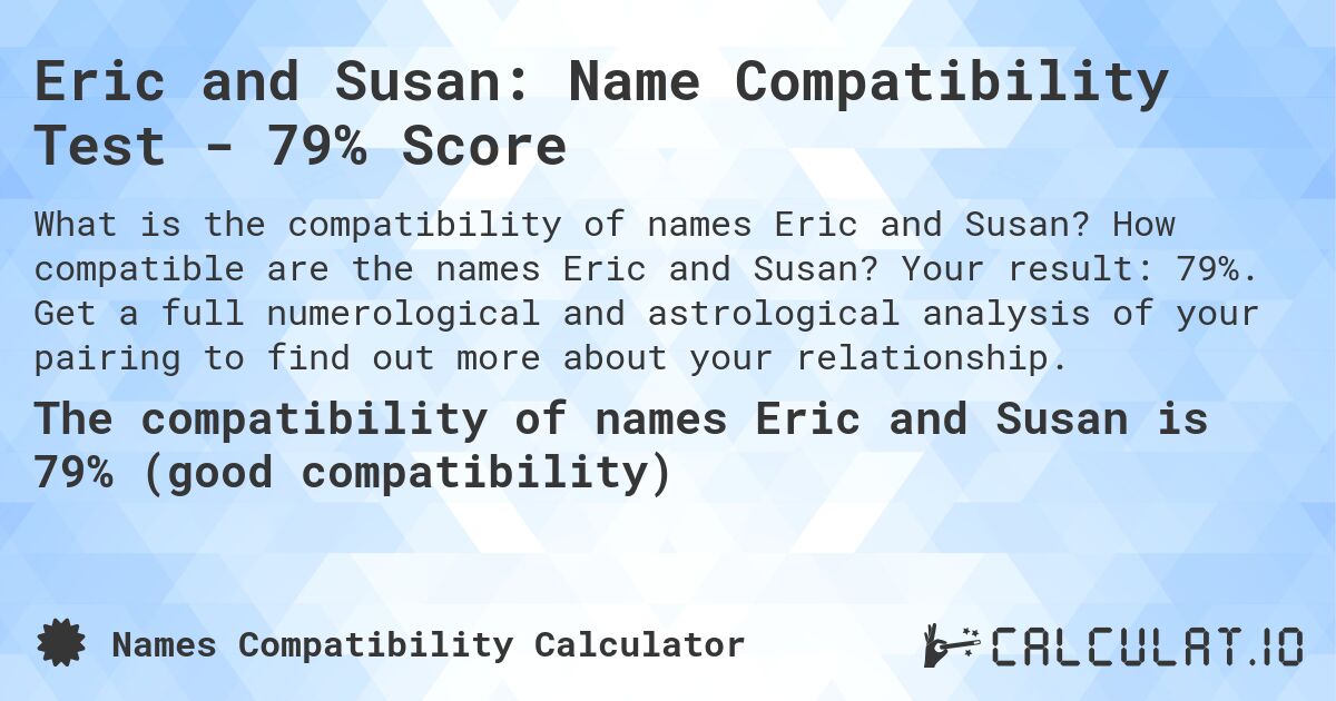 Eric and Susan: Name Compatibility Test - 79% Score. How compatible are the names Eric and Susan? Your result: 79%. Get a full numerological and astrological analysis of your pairing to find out more about your relationship.