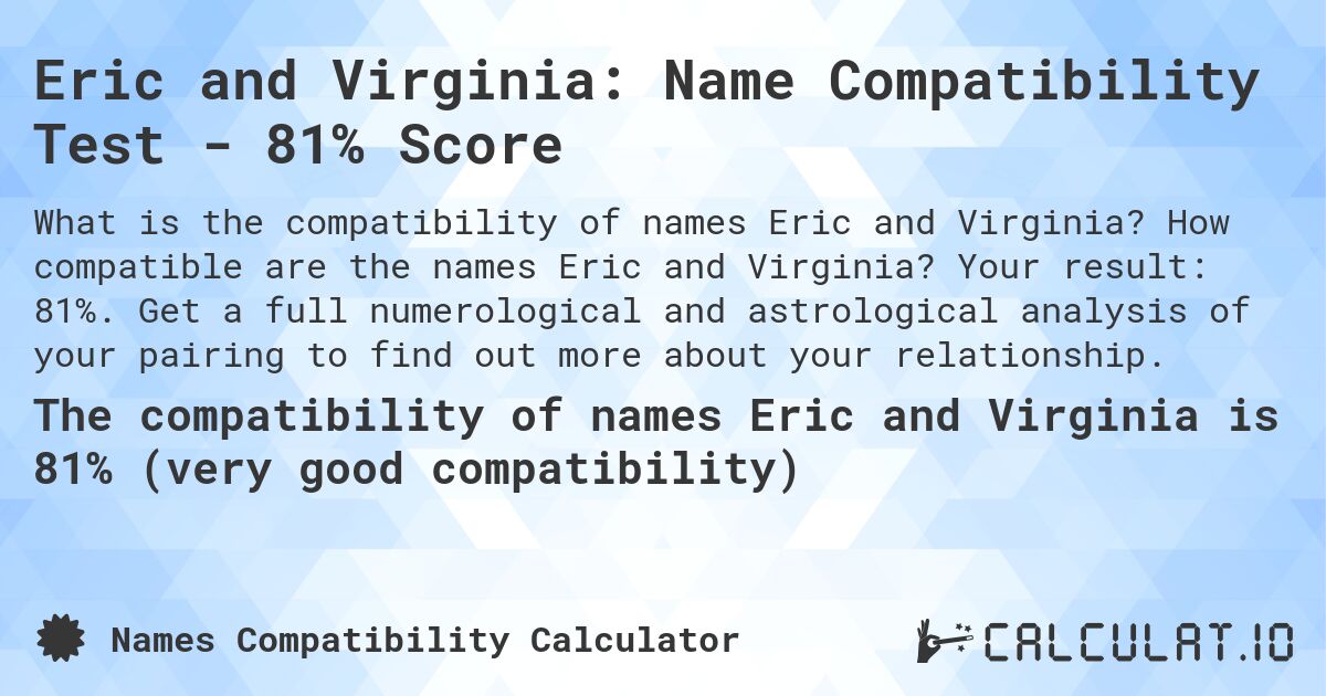 Eric and Virginia: Name Compatibility Test - 81% Score. How compatible are the names Eric and Virginia? Your result: 81%. Get a full numerological and astrological analysis of your pairing to find out more about your relationship.
