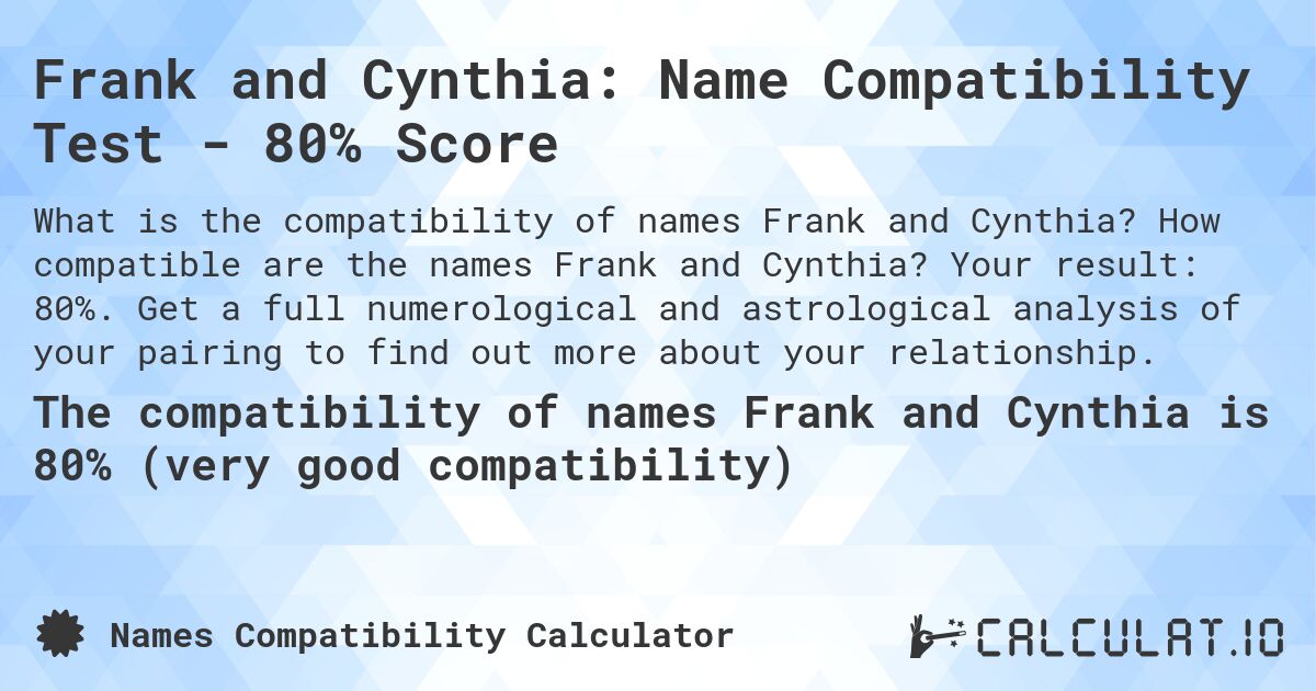 Frank and Cynthia: Name Compatibility Test - 80% Score. How compatible are the names Frank and Cynthia? Your result: 80%. Get a full numerological and astrological analysis of your pairing to find out more about your relationship.