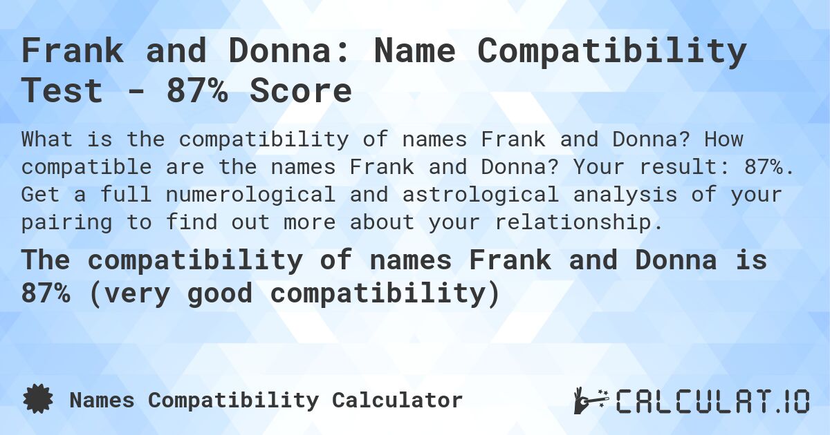 Frank and Donna: Name Compatibility Test - 87% Score. How compatible are the names Frank and Donna? Your result: 87%. Get a full numerological and astrological analysis of your pairing to find out more about your relationship.