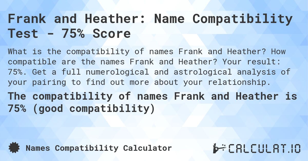 Frank and Heather: Name Compatibility Test - 75% Score. How compatible are the names Frank and Heather? Your result: 75%. Get a full numerological and astrological analysis of your pairing to find out more about your relationship.