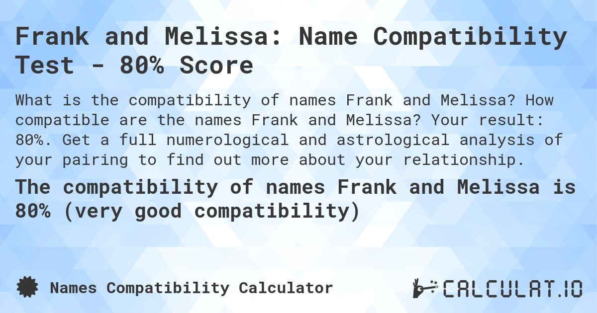 Frank and Melissa: Name Compatibility Test - 80% Score. How compatible are the names Frank and Melissa? Your result: 80%. Get a full numerological and astrological analysis of your pairing to find out more about your relationship.