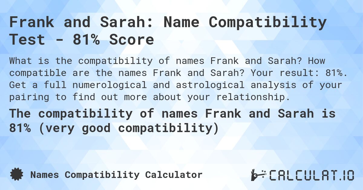 Frank and Sarah: Name Compatibility Test - 81% Score. How compatible are the names Frank and Sarah? Your result: 81%. Get a full numerological and astrological analysis of your pairing to find out more about your relationship.