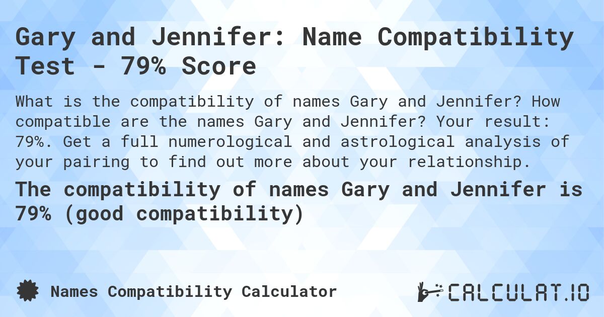 Gary and Jennifer: Name Compatibility Test - 79% Score. How compatible are the names Gary and Jennifer? Your result: 79%. Get a full numerological and astrological analysis of your pairing to find out more about your relationship.