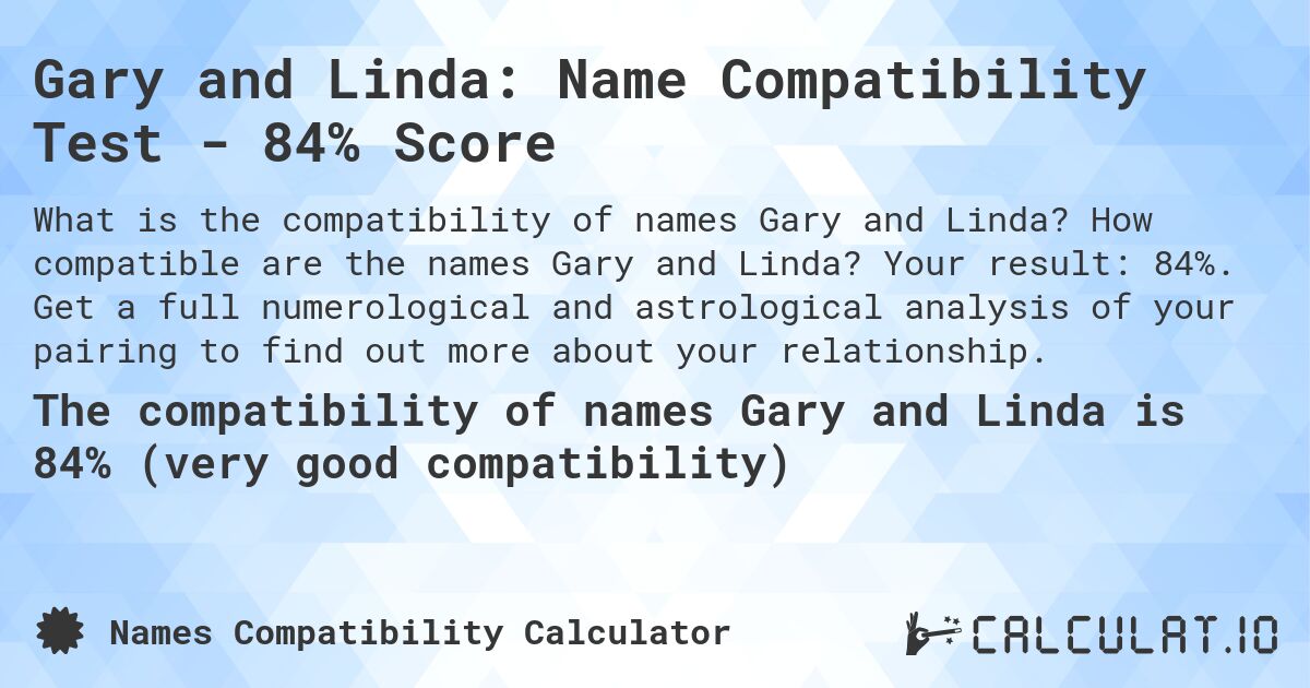 Gary and Linda: Name Compatibility Test - 84% Score. How compatible are the names Gary and Linda? Your result: 84%. Get a full numerological and astrological analysis of your pairing to find out more about your relationship.