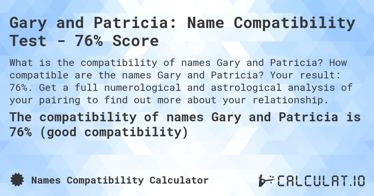Gary and Patricia: Name Compatibility Test - 76% Score. How compatible are the names Gary and Patricia? Your result: 76%. Get a full numerological and astrological analysis of your pairing to find out more about your relationship.