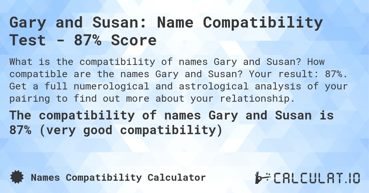 Gary and Susan: Name Compatibility Test - 87% Score. How compatible are the names Gary and Susan? Your result: 87%. Get a full numerological and astrological analysis of your pairing to find out more about your relationship.