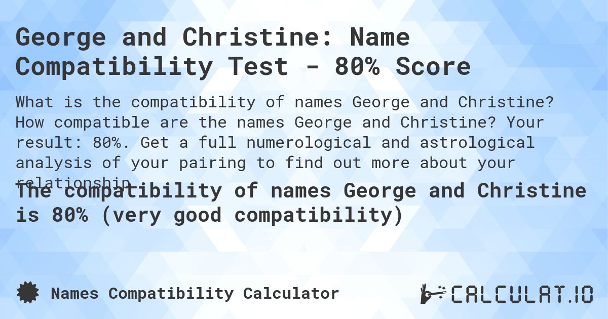 George and Christine: Name Compatibility Test - 80% Score. How compatible are the names George and Christine? Your result: 80%. Get a full numerological and astrological analysis of your pairing to find out more about your relationship.