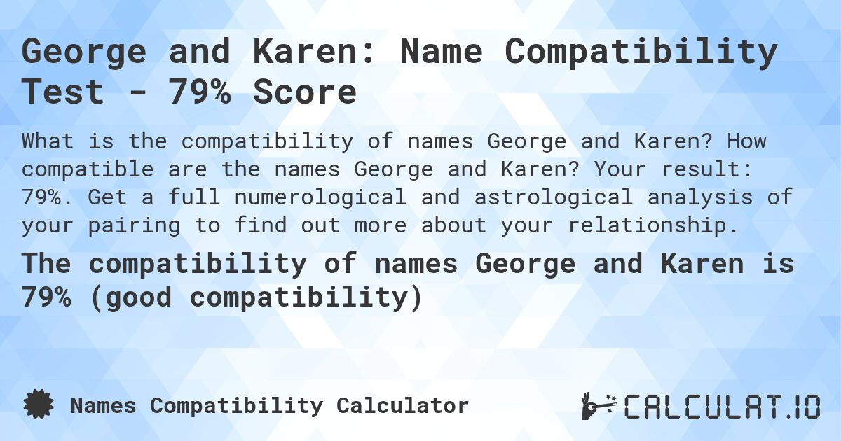 George and Karen: Name Compatibility Test - 79% Score. How compatible are the names George and Karen? Your result: 79%. Get a full numerological and astrological analysis of your pairing to find out more about your relationship.