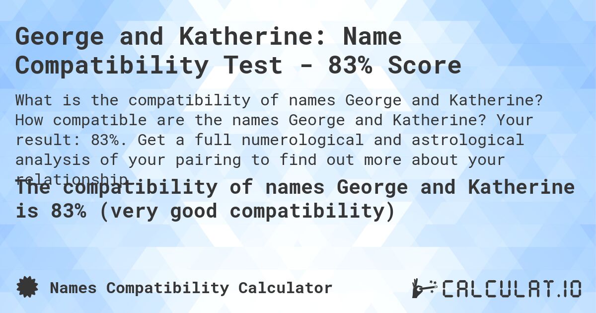 George and Katherine: Name Compatibility Test - 83% Score. How compatible are the names George and Katherine? Your result: 83%. Get a full numerological and astrological analysis of your pairing to find out more about your relationship.