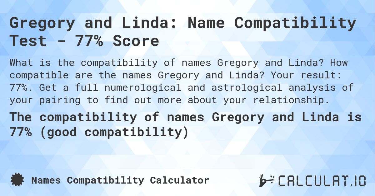 Gregory and Linda: Name Compatibility Test - 77% Score. How compatible are the names Gregory and Linda? Your result: 77%. Get a full numerological and astrological analysis of your pairing to find out more about your relationship.