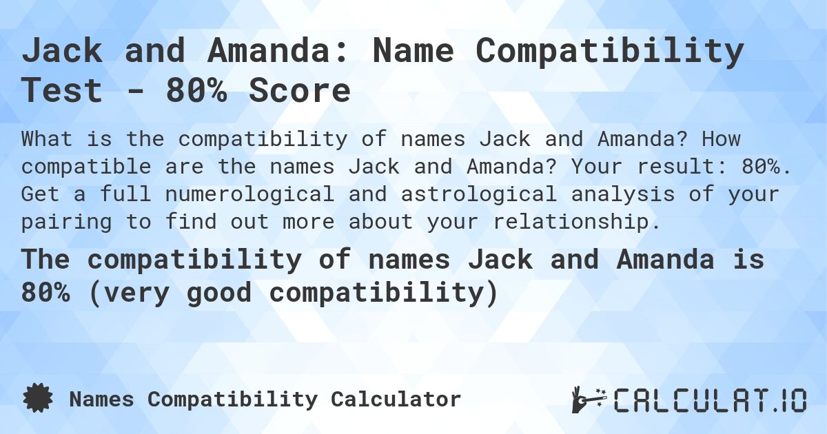 Jack and Amanda: Name Compatibility Test - 80% Score. How compatible are the names Jack and Amanda? Your result: 80%. Get a full numerological and astrological analysis of your pairing to find out more about your relationship.