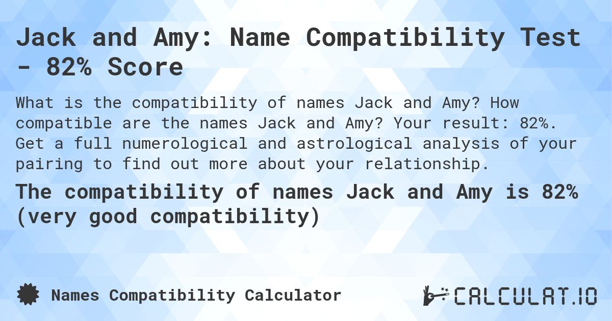 Jack and Amy: Name Compatibility Test - 82% Score. How compatible are the names Jack and Amy? Your result: 82%. Get a full numerological and astrological analysis of your pairing to find out more about your relationship.