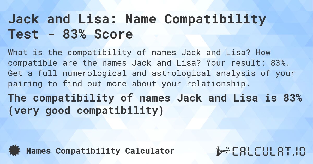 Jack and Lisa: Name Compatibility Test - 83% Score. How compatible are the names Jack and Lisa? Your result: 83%. Get a full numerological and astrological analysis of your pairing to find out more about your relationship.