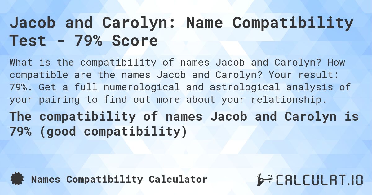 Jacob and Carolyn: Name Compatibility Test - 79% Score. How compatible are the names Jacob and Carolyn? Your result: 79%. Get a full numerological and astrological analysis of your pairing to find out more about your relationship.