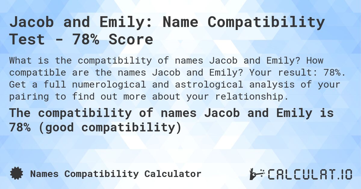 Jacob and Emily: Name Compatibility Test - 78% Score. How compatible are the names Jacob and Emily? Your result: 78%. Get a full numerological and astrological analysis of your pairing to find out more about your relationship.
