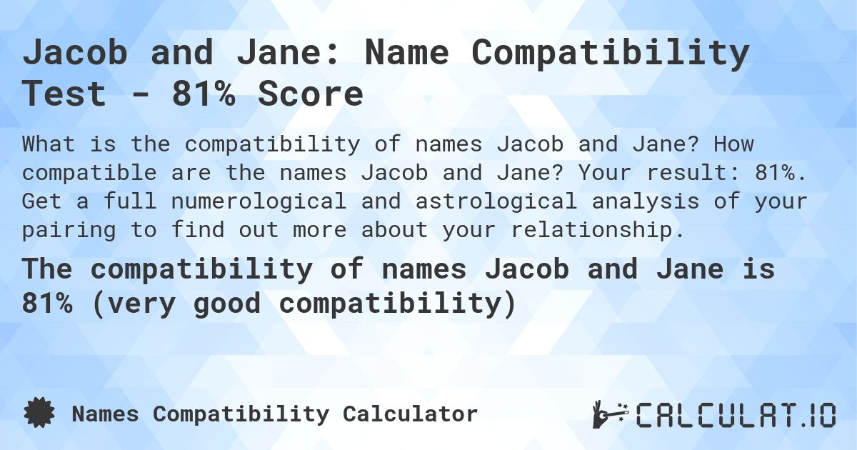 Jacob and Jane: Name Compatibility Test - 81% Score. How compatible are the names Jacob and Jane? Your result: 81%. Get a full numerological and astrological analysis of your pairing to find out more about your relationship.