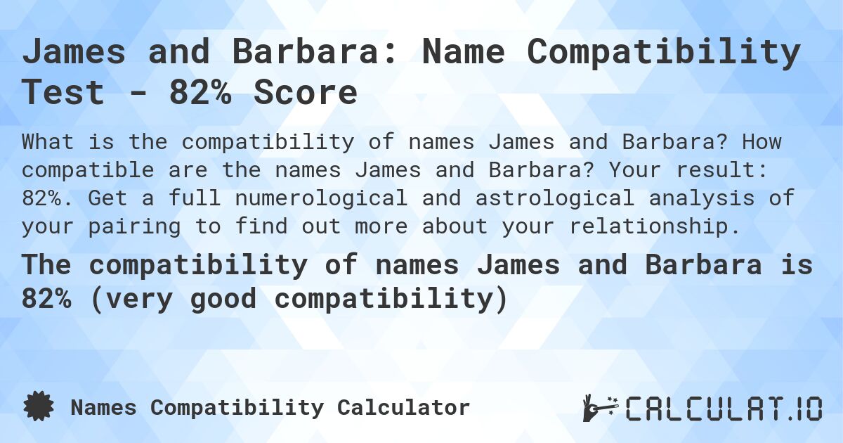 James and Barbara: Name Compatibility Test - 82% Score. How compatible are the names James and Barbara? Your result: 82%. Get a full numerological and astrological analysis of your pairing to find out more about your relationship.