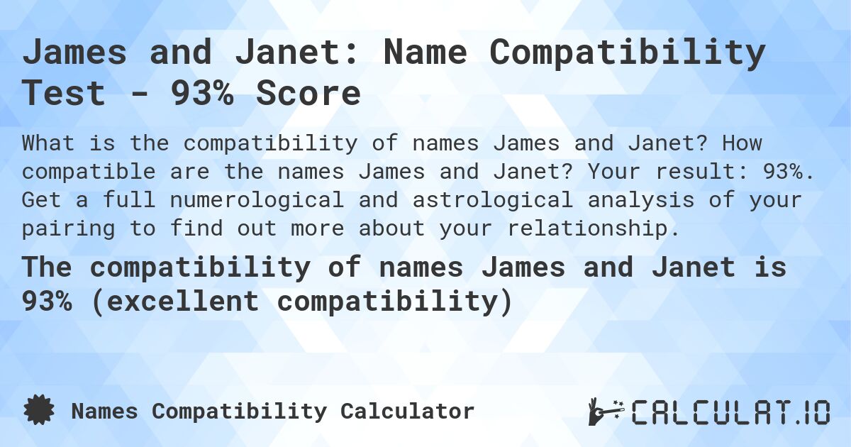 James and Janet: Name Compatibility Test - 93% Score. How compatible are the names James and Janet? Your result: 93%. Get a full numerological and astrological analysis of your pairing to find out more about your relationship.