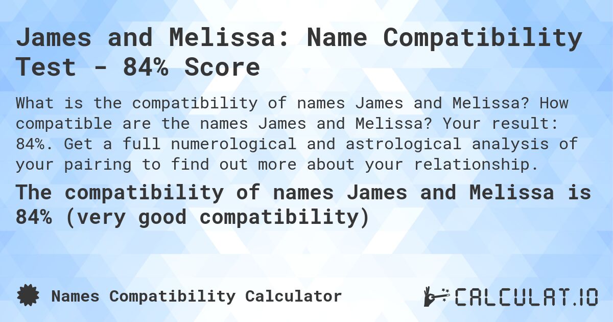 James and Melissa: Name Compatibility Test - 84% Score. How compatible are the names James and Melissa? Your result: 84%. Get a full numerological and astrological analysis of your pairing to find out more about your relationship.