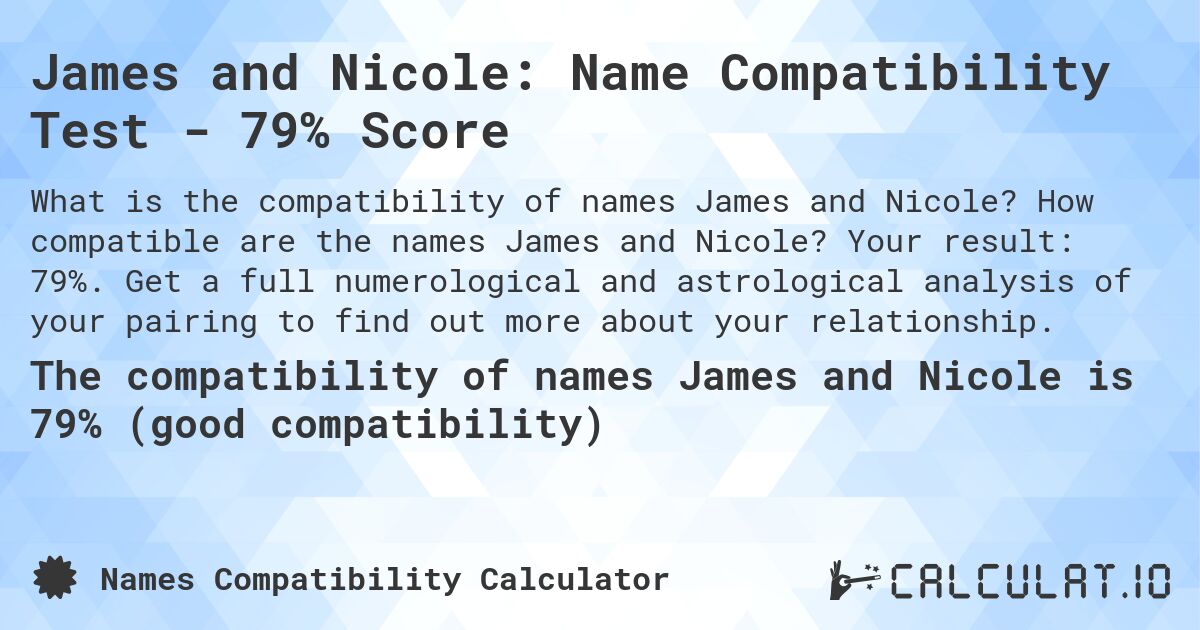 James and Nicole: Name Compatibility Test - 79% Score. How compatible are the names James and Nicole? Your result: 79%. Get a full numerological and astrological analysis of your pairing to find out more about your relationship.