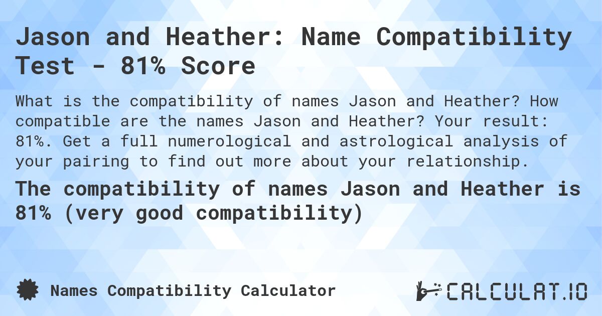 Jason and Heather: Name Compatibility Test - 81% Score. How compatible are the names Jason and Heather? Your result: 81%. Get a full numerological and astrological analysis of your pairing to find out more about your relationship.