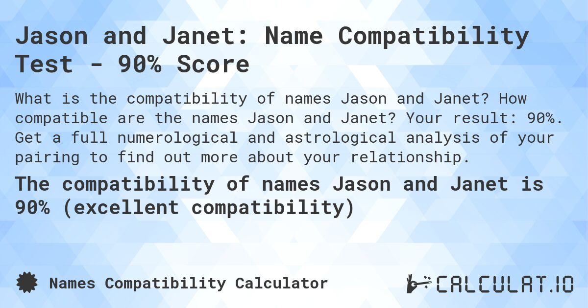 Jason and Janet: Name Compatibility Test - 90% Score. How compatible are the names Jason and Janet? Your result: 90%. Get a full numerological and astrological analysis of your pairing to find out more about your relationship.