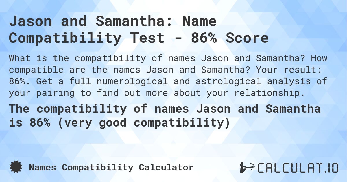 Jason and Samantha: Name Compatibility Test - 86% Score. How compatible are the names Jason and Samantha? Your result: 86%. Get a full numerological and astrological analysis of your pairing to find out more about your relationship.