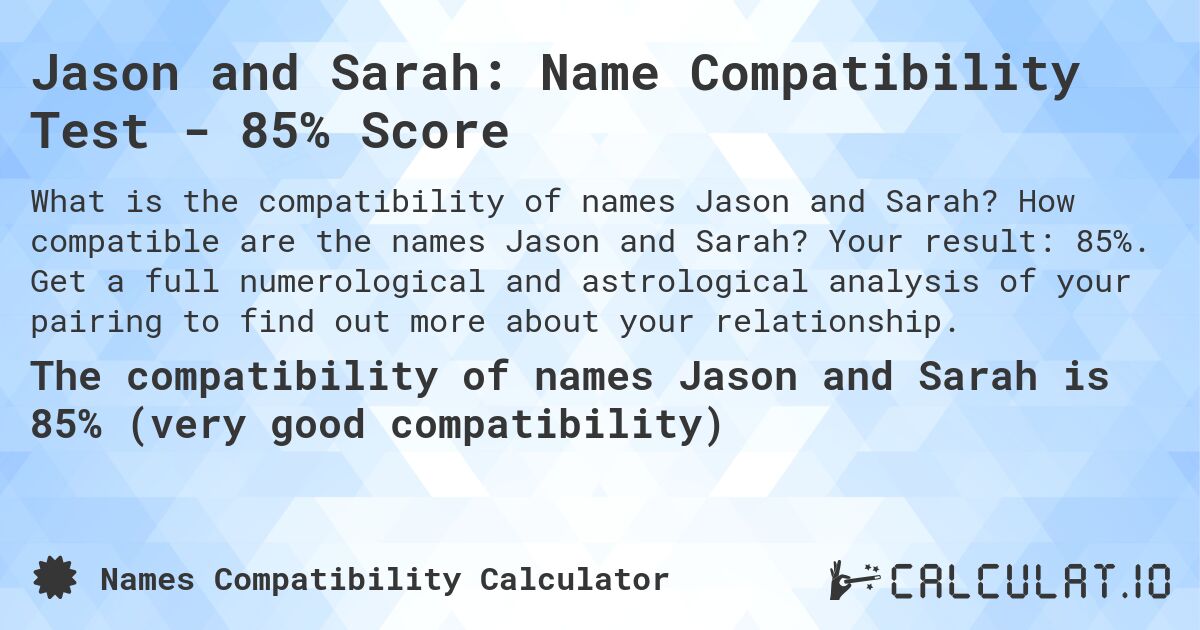 Jason and Sarah: Name Compatibility Test - 85% Score. How compatible are the names Jason and Sarah? Your result: 85%. Get a full numerological and astrological analysis of your pairing to find out more about your relationship.