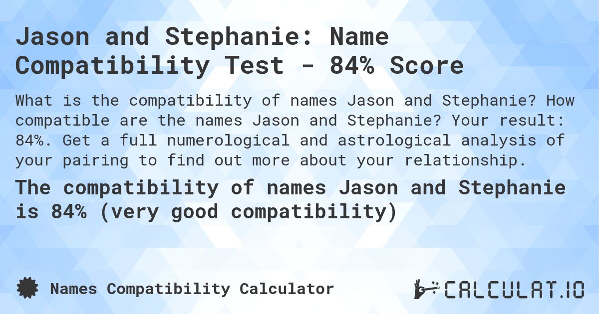Jason and Stephanie: Name Compatibility Test - 84% Score. How compatible are the names Jason and Stephanie? Your result: 84%. Get a full numerological and astrological analysis of your pairing to find out more about your relationship.