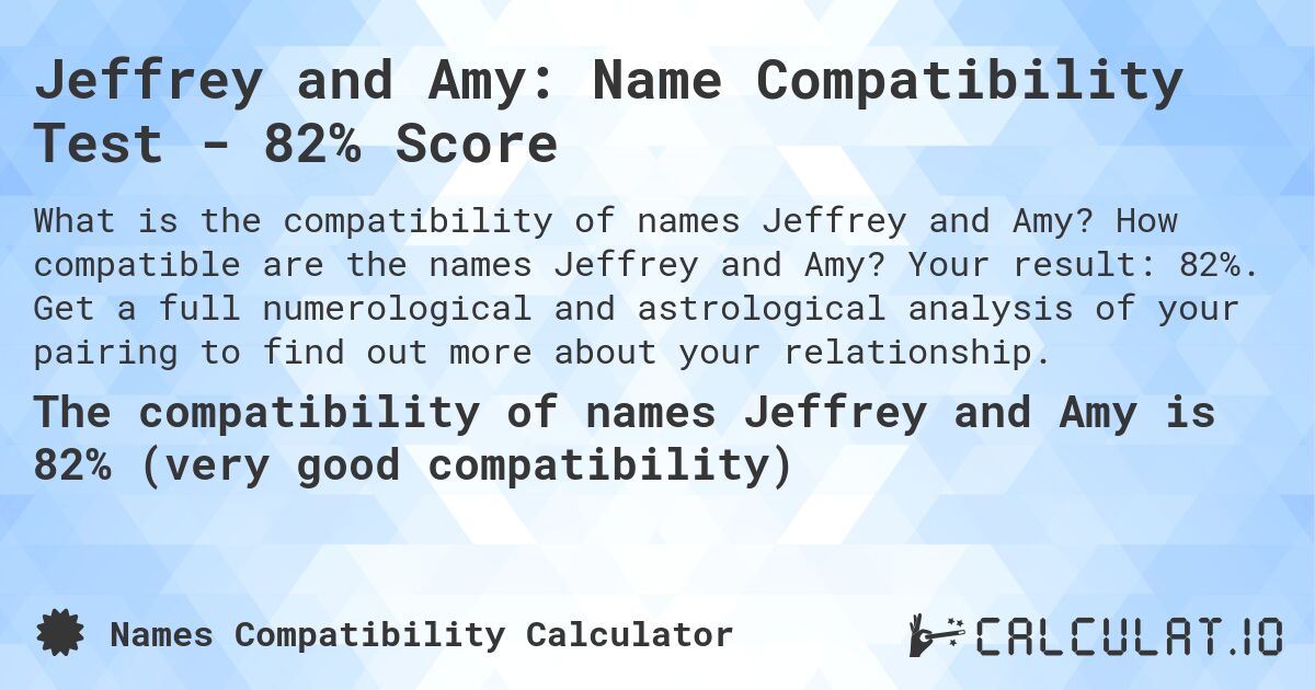 Jeffrey and Amy: Name Compatibility Test - 82% Score. How compatible are the names Jeffrey and Amy? Your result: 82%. Get a full numerological and astrological analysis of your pairing to find out more about your relationship.