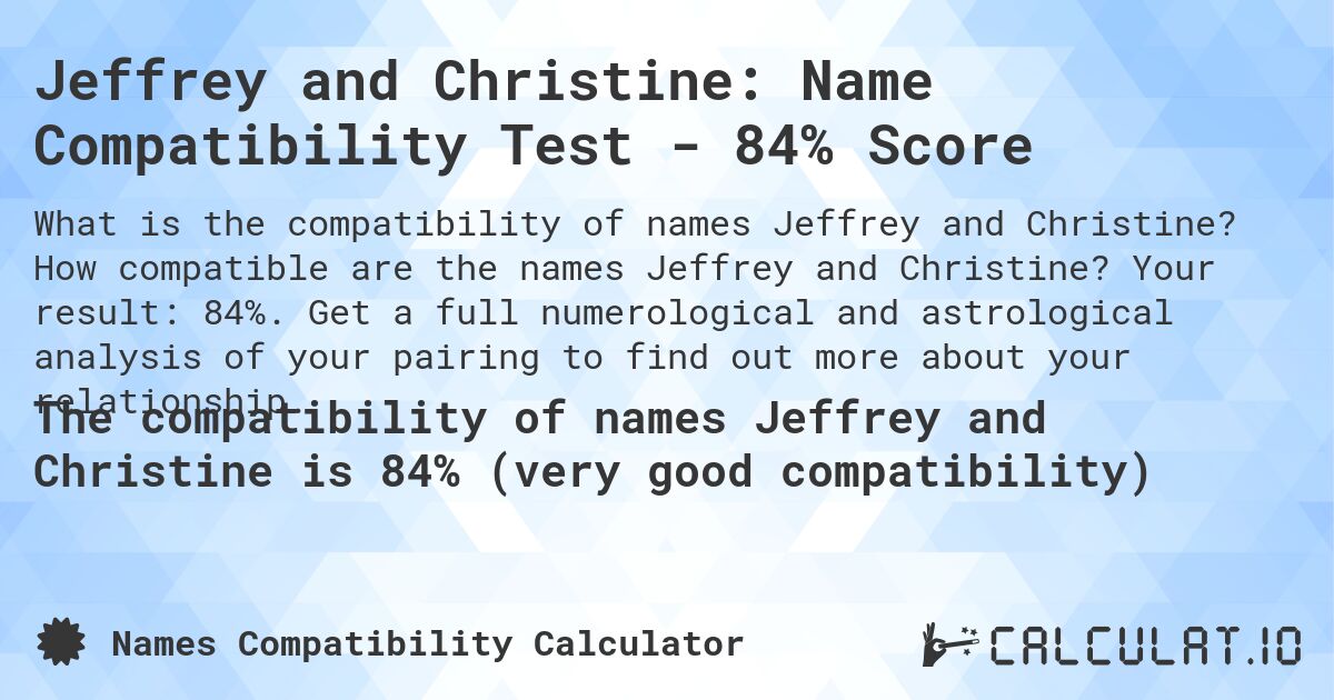 Jeffrey and Christine: Name Compatibility Test - 84% Score. How compatible are the names Jeffrey and Christine? Your result: 84%. Get a full numerological and astrological analysis of your pairing to find out more about your relationship.