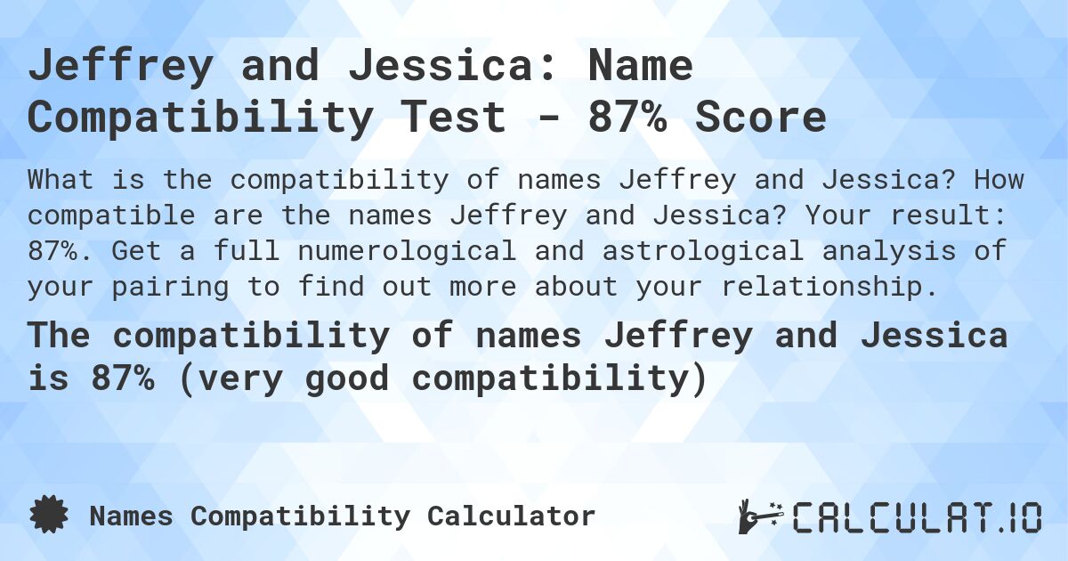 Jeffrey and Jessica: Name Compatibility Test - 87% Score. How compatible are the names Jeffrey and Jessica? Your result: 87%. Get a full numerological and astrological analysis of your pairing to find out more about your relationship.