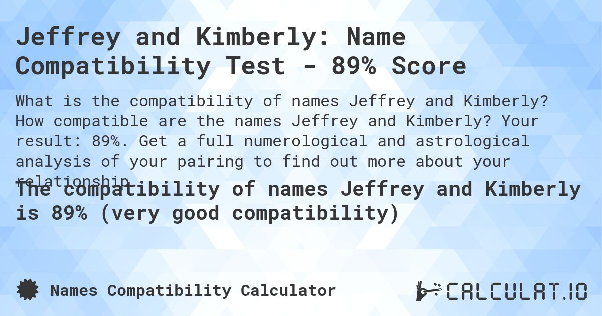Jeffrey and Kimberly: Name Compatibility Test - 89% Score. How compatible are the names Jeffrey and Kimberly? Your result: 89%. Get a full numerological and astrological analysis of your pairing to find out more about your relationship.